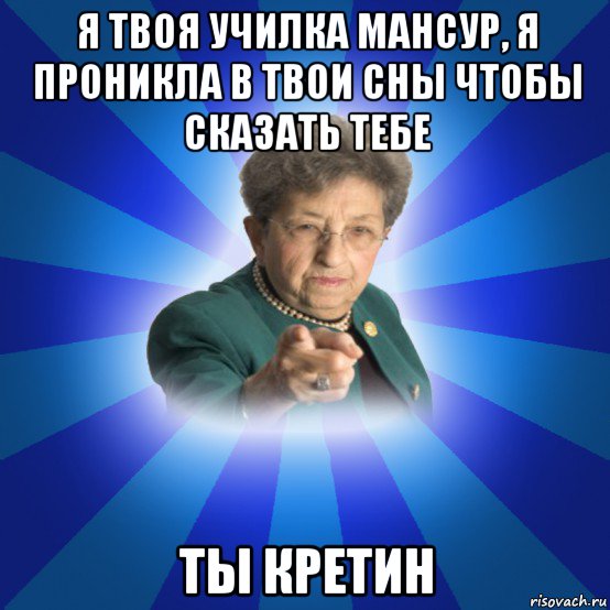 я твоя училка мансур, я проникла в твои сны чтобы сказать тебе ты кретин, Мем Наталья Ивановна