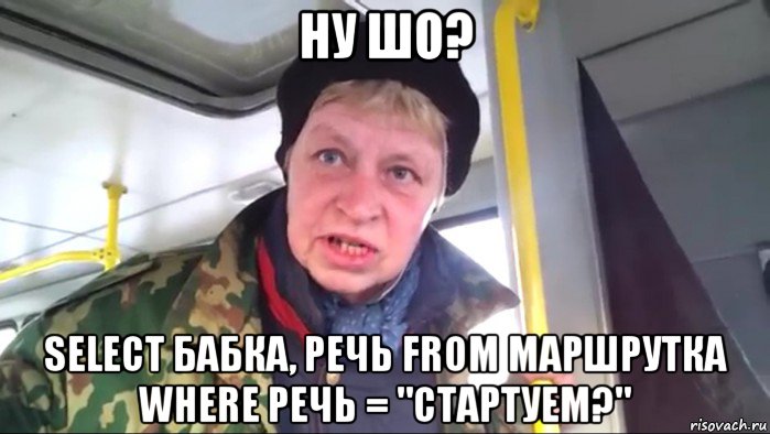 ну шо? select бабка, речь from маршрутка where речь = "стартуем?"