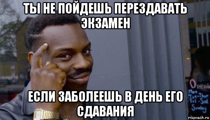 ты не пойдешь перездавать экзамен если заболеешь в день его сдавания, Мем Не делай не будет