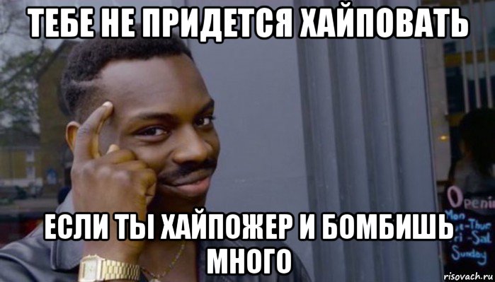 тебе не придется хайповать если ты хайпожер и бомбишь много, Мем Не делай не будет