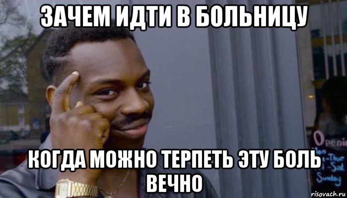 зачем идти в больницу когда можно терпеть эту боль вечно, Мем Не делай не будет