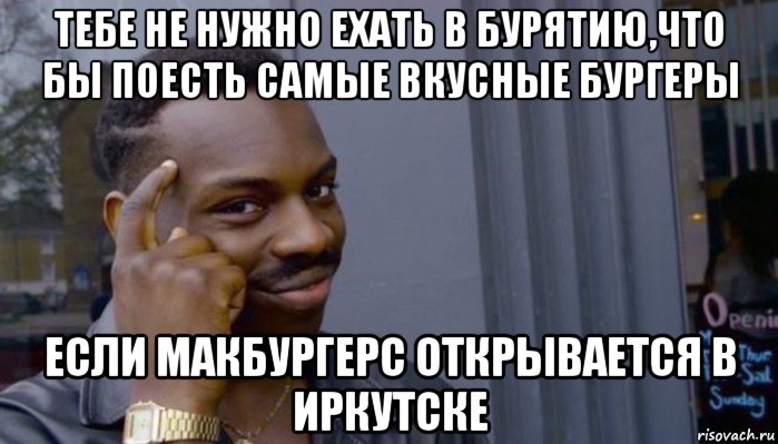 тебе не нужно ехать в бурятию,что бы поесть самые вкусные бургеры если макбургерс открывается в иркутске, Мем Не делай не будет