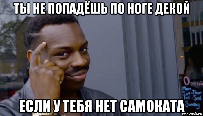 ты не попадёшь по ноге декой если у тебя нет самоката, Мем Не делай не будет