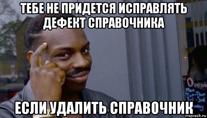 тебе не придется исправлять дефект справочника если удалить справочник, Мем Не делай не будет