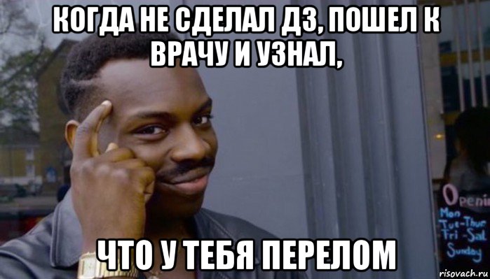 когда не сделал дз, пошел к врачу и узнал, что у тебя перелом, Мем Не делай не будет