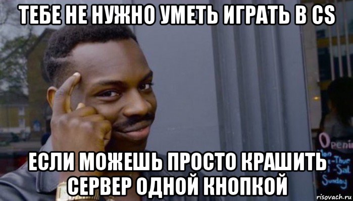 тебе не нужно уметь играть в cs если можешь просто крашить сервер одной кнопкой, Мем Не делай не будет