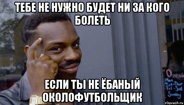 тебе не нужно будет ни за кого болеть если ты не ёбаный околофутбольщик, Мем Не делай не будет