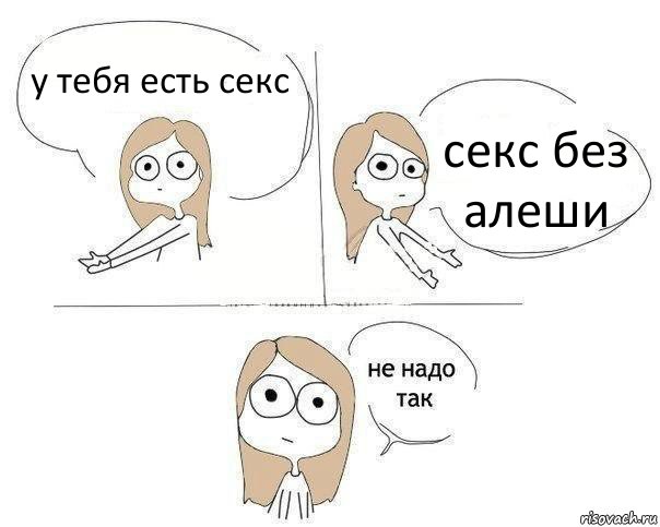 у тебя есть секс секс без алеши