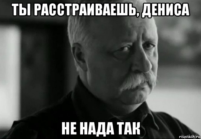 ты расстраиваешь, дениса не нада так, Мем Не расстраивай Леонида Аркадьевича