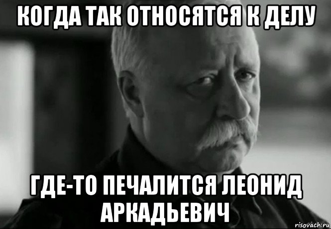 когда так относятся к делу где-то печалится леонид аркадьевич, Мем Не расстраивай Леонида Аркадьевича