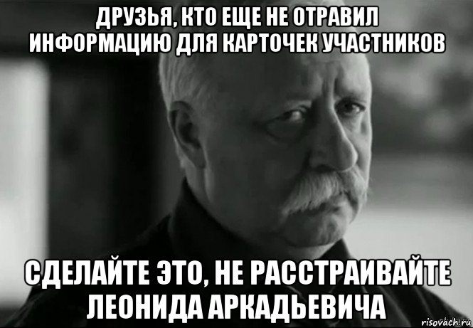 друзья, кто еще не отравил информацию для карточек участников сделайте это, не расстраивайте леонида аркадьевича, Мем Не расстраивай Леонида Аркадьевича