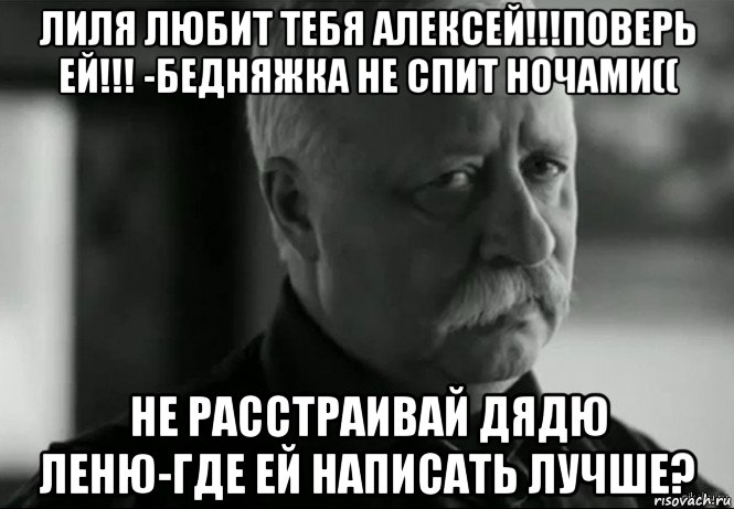 лиля любит тебя алексей!!!поверь ей!!! -бедняжка не спит ночами(( не расстраивай дядю леню-где ей написать лучше?, Мем Не расстраивай Леонида Аркадьевича