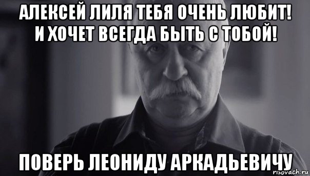 алексей лиля тебя очень любит! и хочет всегда быть с тобой! поверь леониду аркадьевичу, Мем Не огорчай Леонида Аркадьевича