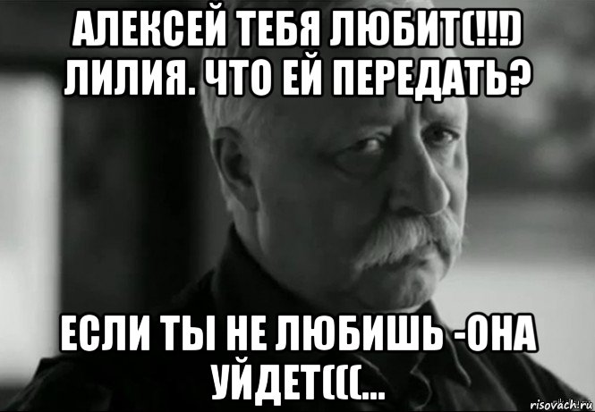 алексей тебя любит(!!!) лилия. что ей передать? если ты не любишь -она уйдет(((..., Мем Не расстраивай Леонида Аркадьевича