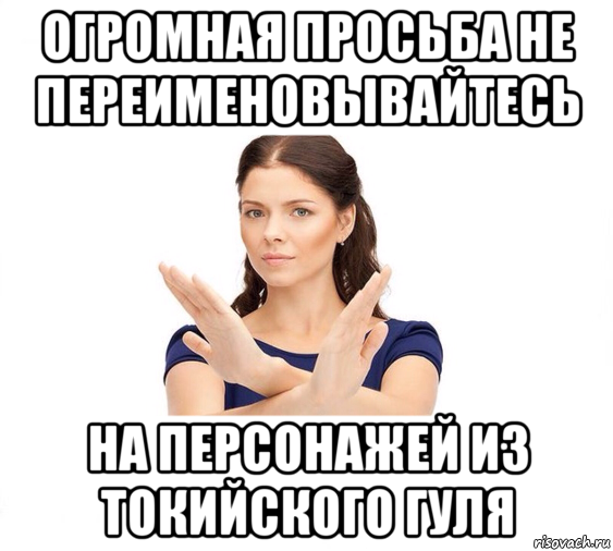 огромная просьба не переименовывайтесь на персонажей из токийского гуля, Мем Не зовите