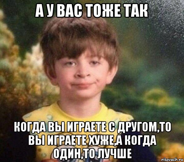 а у вас тоже так когда вы играете с другом,то вы играете хуже,а когда один,то лучше, Мем Недовольный пацан