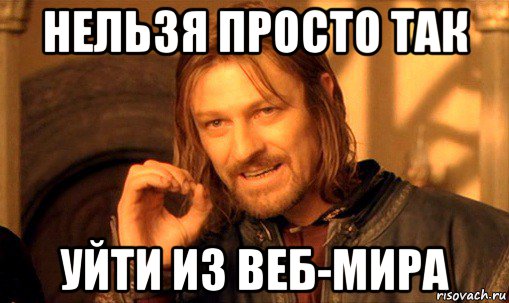 нельзя просто так уйти из веб-мира, Мем Нельзя просто так взять и (Боромир мем)