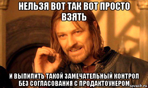 нельзя вот так вот просто взять и выпилить такой замечательный контрол без согласования с продактоунером, Мем Нельзя просто так взять и (Боромир мем)