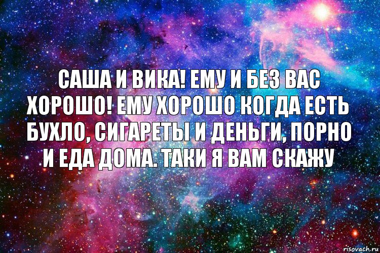 Саша и Вика! Ему и без вас хорошо! Ему хорошо когда есть бухло, сигареты и деньги, порно и еда дома. Таки я вам скажу, Комикс новое