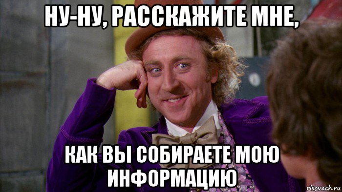 ну-ну, расскажите мне, как вы собираете мою информацию, Мем Ну давай расскажи (Вилли Вонка)