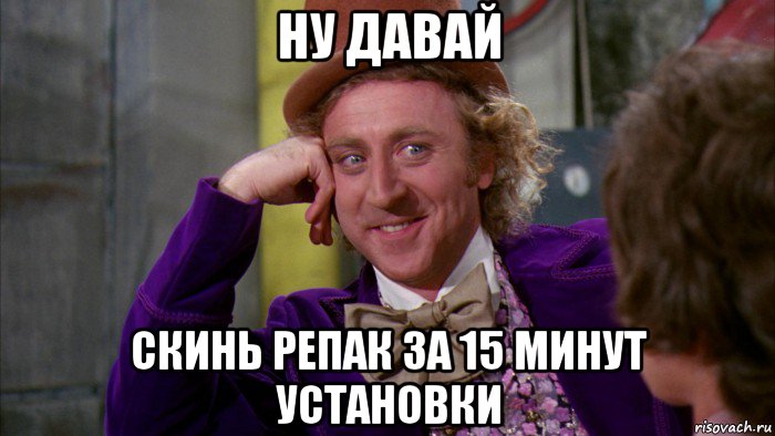 ну давай скинь репак за 15 минут установки, Мем Ну давай расскажи (Вилли Вонка)