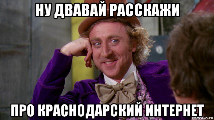 ну двавай расскажи про краснодарский интернет, Мем Ну давай расскажи (Вилли Вонка)