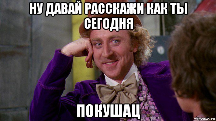 ну давай расскажи как ты сегодня покушац, Мем Ну давай расскажи (Вилли Вонка)