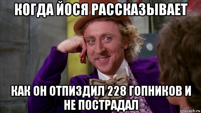 когда йося рассказывает как он отпиздил 228 гопников и не пострадал, Мем Ну давай расскажи (Вилли Вонка)