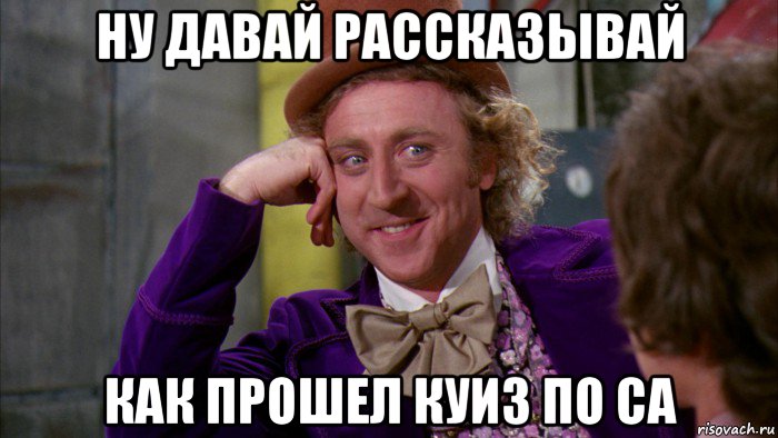 ну давай рассказывай как прошел куиз по са, Мем Ну давай расскажи (Вилли Вонка)