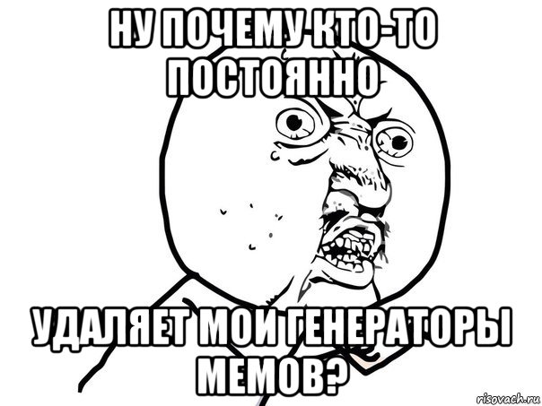 ну почему кто-то постоянно удаляет мои генераторы мемов?, Мем Ну почему (белый фон)