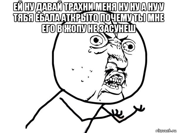 ей ну давай трахни меня ну ну а ну у тябя ебала аткрыто почему ты мне его в жопу не засунеш , Мем Ну почему (белый фон)