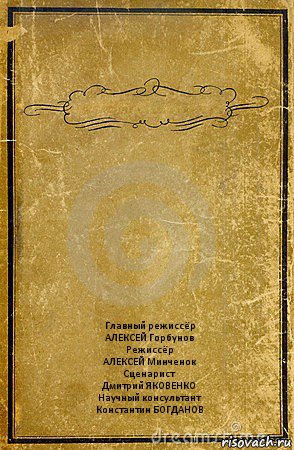  Главный режиссёр
АЛЕКСЕЙ Горбунов
Режиссёр
АЛЕКСЕЙ Минченок
Сценарист
Дмитрий ЯКОВЕНКО
Научный консультант
Константин БОГДАНОВ, Комикс обложка книги