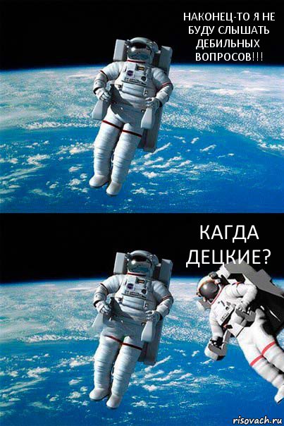 НАКОНЕЦ-ТО Я НЕ БУДУ СЛЫШАТЬ ДЕБИЛЬНЫХ ВОПРОСОВ!!! КАГДА ДЕЦКИЕ?, Комикс  Один в открытом космосе