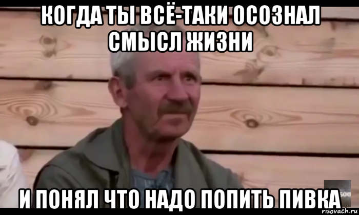 когда ты всё-таки осознал смысл жизни и понял что надо попить пивка, Мем  Охуевающий дед