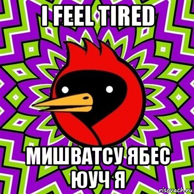 i feel tired мишватсу ябес юуч я, Мем Омская птица