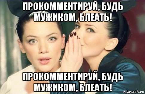 прокомментируй, будь мужиком, блеать! прокомментируй, будь мужиком, блеать!, Мем  Он