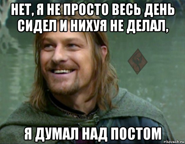 нет, я не просто весь день сидел и нихуя не делал, я думал над постом, Мем ОР Тролль Боромир