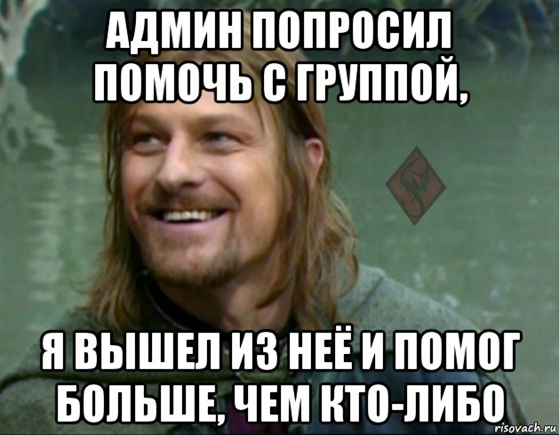 админ попросил помочь с группой, я вышел из неё и помог больше, чем кто-либо, Мем ОР Тролль Боромир