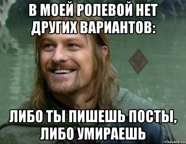 в моей ролевой нет других вариантов: либо ты пишешь посты, либо умираешь, Мем ОР Тролль Боромир