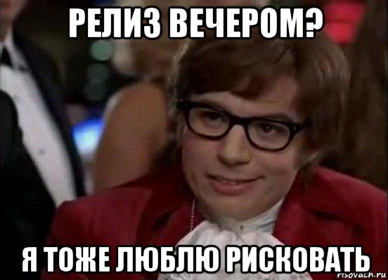 релиз вечером? я тоже люблю рисковать