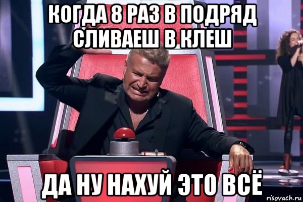 когда 8 раз в подряд сливаеш в клеш да ну нахуй это всё, Мем   Отчаянный Агутин