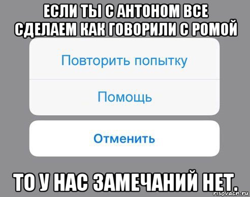 если ты с антоном все сделаем как говорили с ромой то у нас замечаний нет., Мем Отменить Помощь Повторить попытку