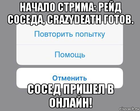 начало стрима: рейд соседа, crazydeath готов. сосед пришел в онлайн!, Мем Отменить Помощь Повторить попытку