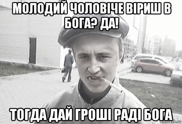 молодий чоловіче віриш в бога? да! тогда дай гроші раді бога, Мем Пацанська философия