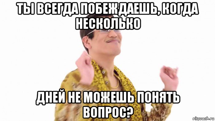 ты всегда побеждаешь, когда несколько дней не можешь понять вопрос?, Мем    PenApple