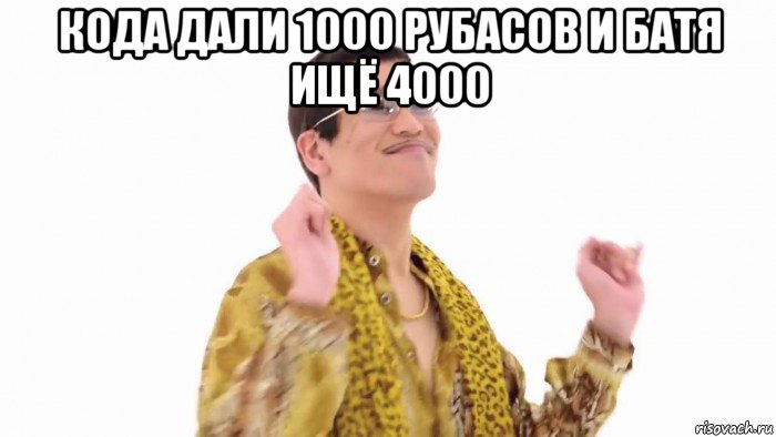 кода дали 1000 рубасов и батя ищё 4000 , Мем    PenApple