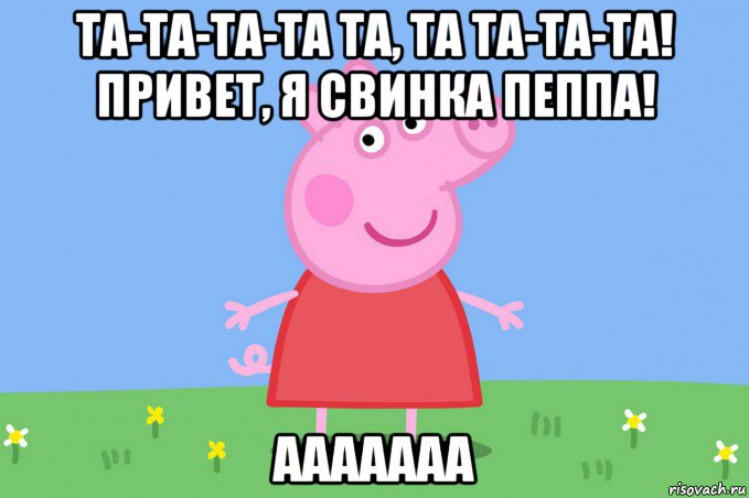 та-та-та-та та, та та-та-та! привет, я свинка пеппа! ааааааа, Мем Пеппа