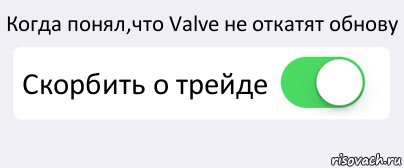 Когда понял,что Valve не откатят обнову Скорбить о трейде , Комикс Переключатель