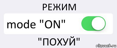 РЕЖИМ mode "ON" "ПОХУЙ"