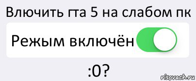 Влючить гта 5 на слабом пк Режым включён :0?, Комикс Переключатель